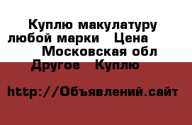 Куплю макулатуру любой марки › Цена ­ 5 000 - Московская обл. Другое » Куплю   